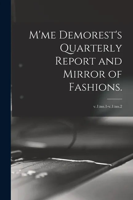 M'me Demorest's Quarterly Report and Mirror of Fashions.; v.1: no.1-v.1: no.2 - Paperback