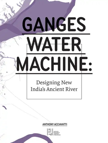Ganges Water Machine: Designing New India's Ancient River - Hardcover