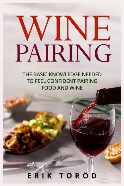 Wine Pairing: The basic knowledge needed to feel confident pairing food and wine - Paperback