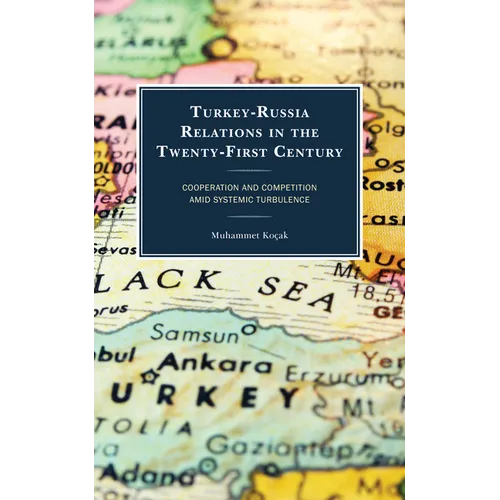 Turkey-Russia Relations in the Twenty-First Century: Cooperation and Competition Amid Systemic Turbulence - Paperback