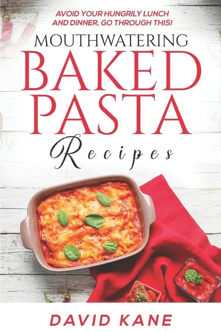 Mouthwatering Baked Pasta Recipes: Avoid your hungrily lunch and dinner, go through this! - Paperback