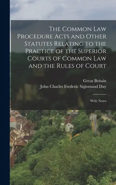 The Common Law Procedure Acts and Other Statutes Relating to the Practice of the Superior Courts of Common Law and the Rules of Court: With Notes - Hardcover