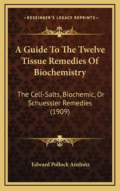 A Guide to the Twelve Tissue Remedies of Biochemistry: The Cell-Salts, Biochemic, or Schuessler Remedies (1909) - Hardcover
