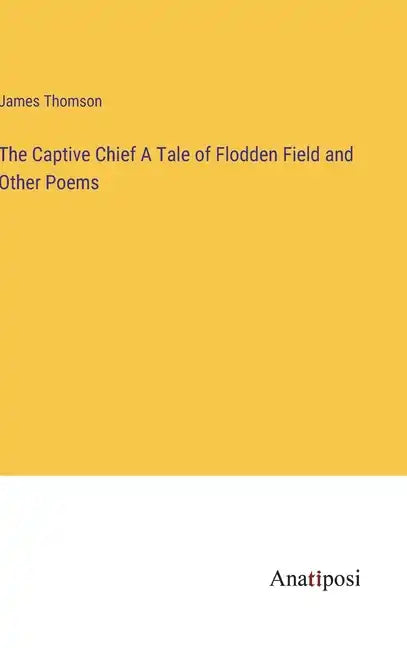 The Captive Chief A Tale of Flodden Field and Other Poems - Hardcover