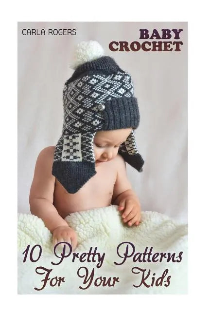 Baby Crochet: 10 Pretty Patterns For Your Kids: (Crochet Patterns, Crochet Stitches) - Paperback