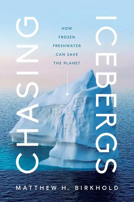 Chasing Icebergs: How Frozen Freshwater Can Save the Planet - Hardcover