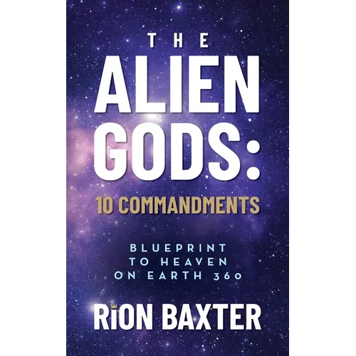 The Alien Gods: 10 Commandments: Blueprint to Heaven on Earth 360 - Paperback