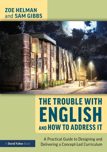 The Trouble with English and How to Address It: A Practical Guide to Designing and Delivering a Concept-Led Curriculum - Paperback