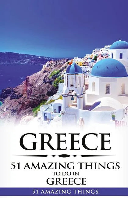 Greece: Greece Travel Guide: 51 Amazing Things to Do in Greece - Paperback