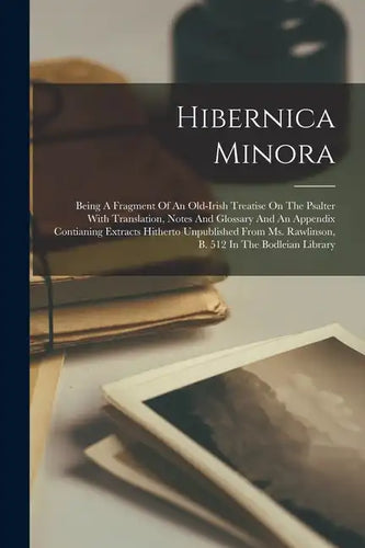 Hibernica Minora: Being A Fragment Of An Old-irish Treatise On The Psalter With Translation, Notes And Glossary And An Appendix Contiani - Paperback