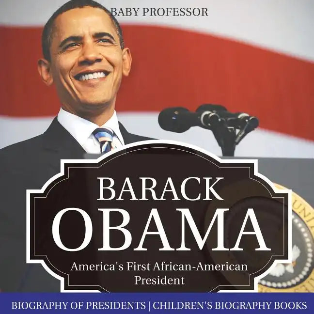 Barack Obama: America's First African-American President - Biography of Presidents Children's Biography Books - Paperback