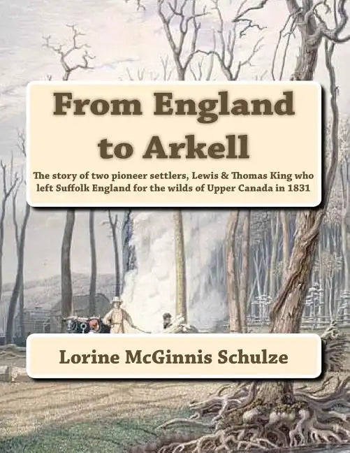 From England to Arkell: The story of two pioneer settlers, Lewis & Thomas King who left Suffolk England for the wilds of Upper Canada in 1831 - Spiral
