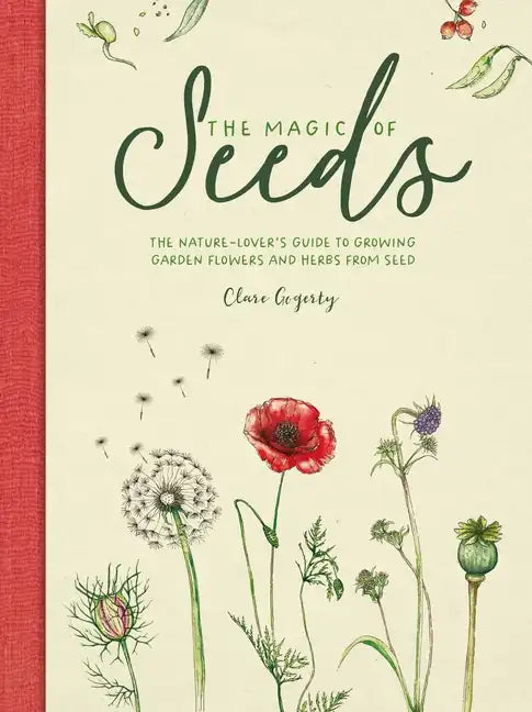 The Magic of Seeds: The Nature-Lover's Guide to Growing Garden Flowers and Herbs from Seed - Hardcover