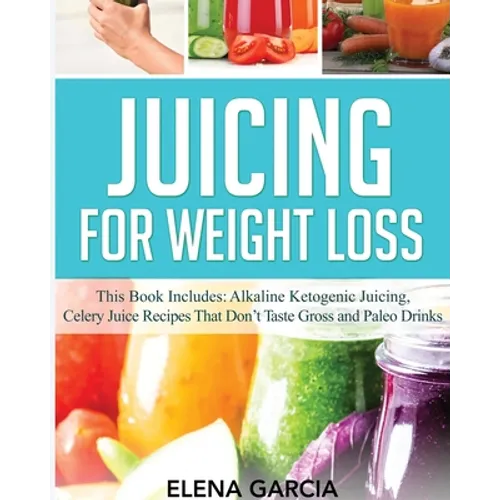 Juicing for Weight Loss: This Book Includes: Alkaline Ketogenic Juicing, Celery Juice Recipes That Don't Taste Gross and Paleo Drinks - Paperback