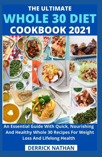 The Ultimate Whole 30 Diet Cookbook 2o21: An Essential Guide With Quick, Nourishing And Healthy Whole 30 Recipes For Weight Loss And Lifelong Health - Paperback