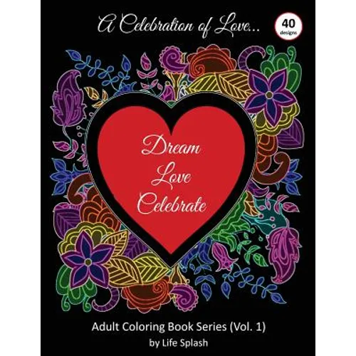 A Celebration of Love: Adult Coloring Book by Life Splash (Valentine, Relax, Mindfulness, Stress Relief, Stress Free, Calm, Meditative, Uniqu - Paperback