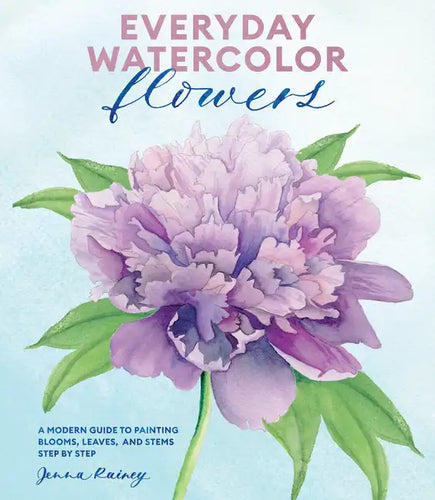 Everyday Watercolor Flowers: A Modern Guide to Painting Blooms, Leaves, and Stems Step by Step - Paperback