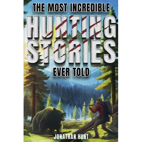 The Most Incredible Hunting Stories Ever Told: True Tales About Hunting, Trapping, Adventure and Survival - Paperback