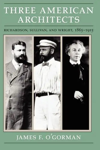 Three American Architects: Richardson, Sullivan, and Wright, 1865-1915 - Paperback