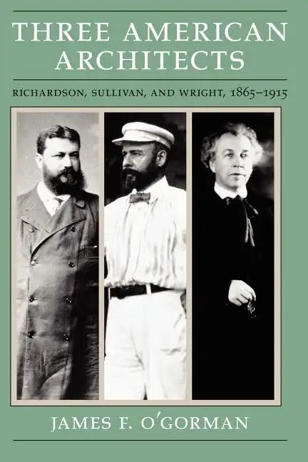 Three American Architects: Richardson, Sullivan, and Wright, 1865-1915 - Paperback