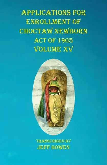 Applications For Enrollment of Choctaw Newborn Act of 1905 Volume XV - Paperback