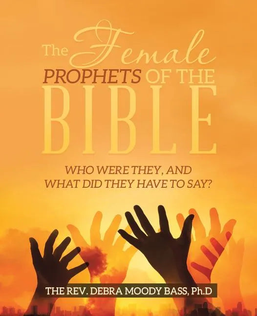 The Female Prophets of the Bible: Who Were They, and What Did They Have to Say? - Paperback