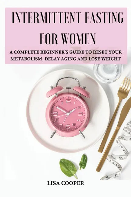 Intermittent Fasting for Women: A Complete Beginner's Guide to Reset Your Metabolism, Delay Aging and Lose Weight - Paperback