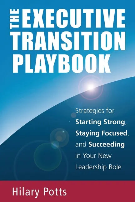 The Executive Transition Playbook: Strategies for Starting Strong, Staying Focused, and Succeeding in Your New Leadership Role - Paperback