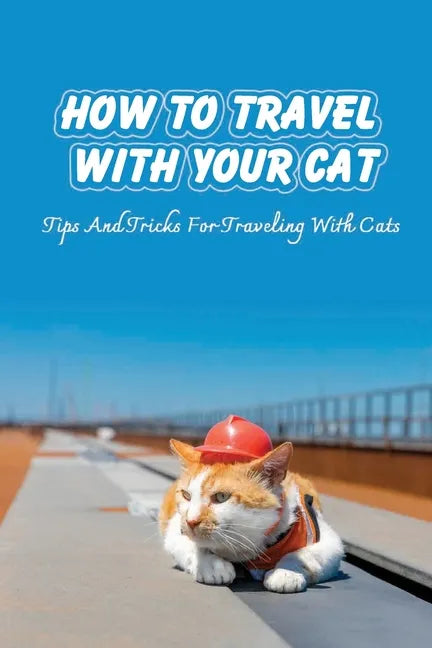 How To Travel With Your Cat: Tips And Tricks For Traveling With Cats: Tips For Traveling With Cats - Paperback
