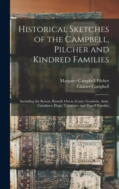 Historical Sketches of the Campbell, Pilcher and Kindred Families: Including the Bowen, Russell, Owen, Grant, Goodwin, Amis, Carothers, Hope, Taliafer - Hardcover