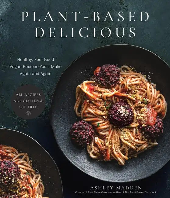 Plant-Based Delicious: Healthy, Feel-Good Vegan Recipes You'll Make Again and Again--All Recipes Are Gluten and Oil Free! - Paperback