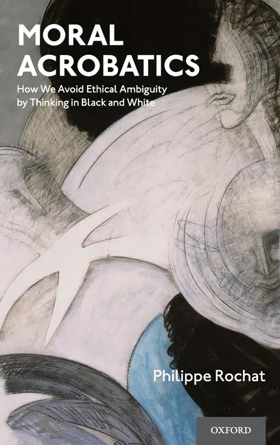 Moral Acrobatics: How We Avoid Ethical Ambiguity by Thinking in Black and White - Hardcover