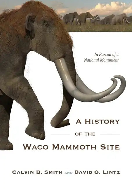 A History of the Waco Mammoth Site: In Pursuit of a National Monument - Paperback