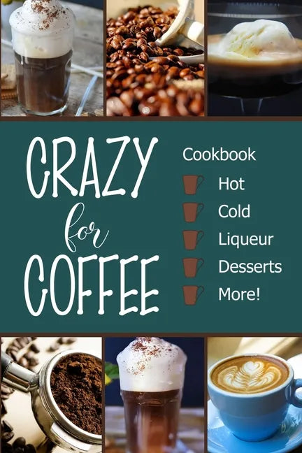 Crazy for Coffee: Crazy for Coffee - Recipes Featuring Hot Drinks, Iced Cold Coffee, Liqueur Favorites, Sweet Desserts and More! - Paperback