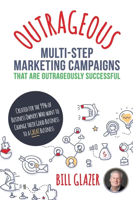 OUTRAGEOUS Multi-Step Marketing Campaigns That Are Outrageously Successful: Created for the 99% of Business Owners Who Want to Change Their Good Busin - Paperback