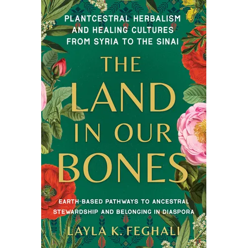 The Land in Our Bones: Plantcestral Herbalism and Healing Cultures from Syria to the Sinai--Earth-Basedpathways to Ancestral Stewardship and Belonging - Paperback