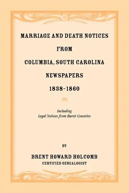 Marriage and Death Notices from Columbia, South Carolina, Newspapers, 1838-1860, including legal notices from burnt counties - Paperback