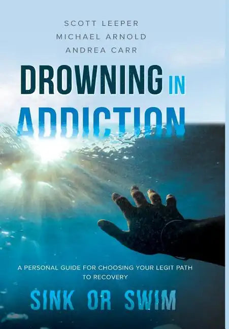 Drowning in Addiction: Sink or Swim: A Personal Guide to Choosing Your Legit Path to Recovery - Hardcover