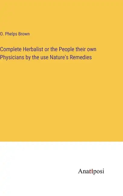Complete Herbalist or the People their own Physicians by the use Nature's Remedies - Hardcover