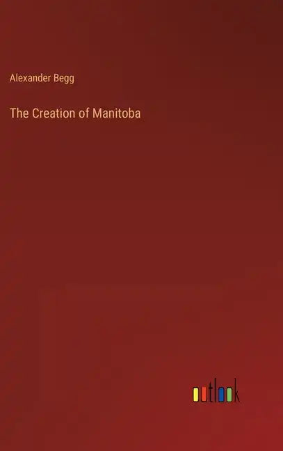 The Creation of Manitoba - Hardcover