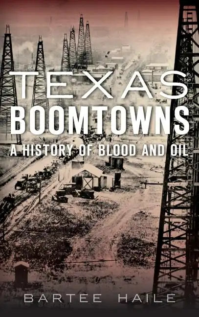 Texas Boomtowns: A History of Blood and Oil - Hardcover