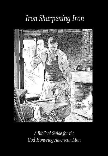 Iron Sharpening Iron: A Biblical Guide for the God-Honoring American Man - Hardcover
