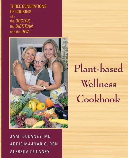 Plant-based Wellness Cookbook: Three Generations of Cooking with the Doctor, the Dietitian, and the Diva - Paperback