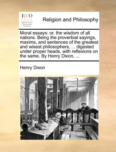 Moral Essays: Or, the Wisdom of All Nations. Being the Proverbial Sayings, Maxims, and Sentences of the Greatest and Wisest Philosop - Paperback