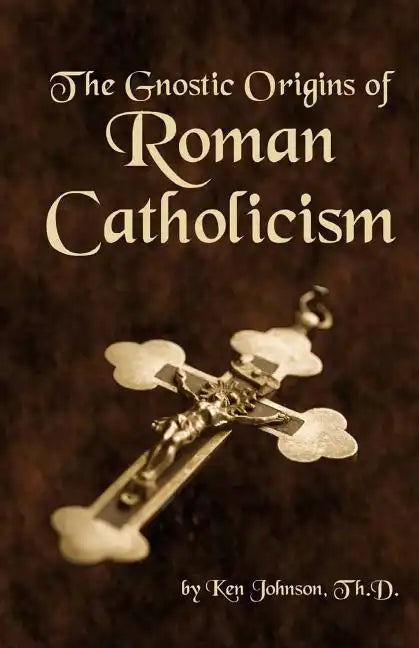 The Gnostic Origins of Roman Catholicism - Paperback