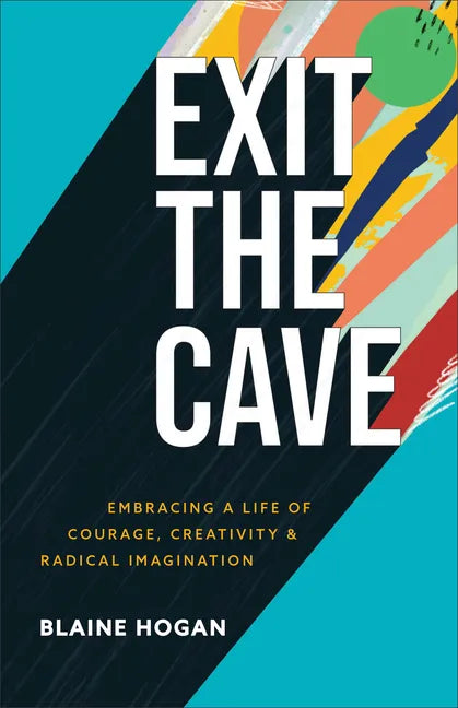 Exit the Cave: Embracing a Life of Courage, Creativity, and Radical Imagination - Paperback