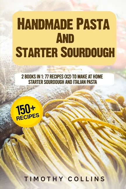 Handmade Pasta And Starter Sourdough: 2 Books In 1: 77 Recipes (x2) To Make At Home Starter Sourdough And Italian Pasta - Paperback