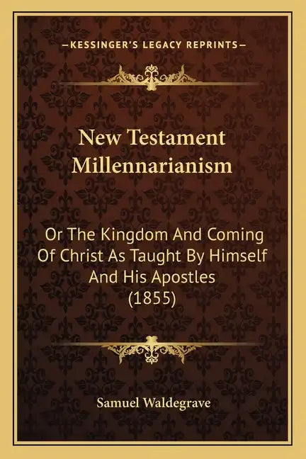 New Testament Millennarianism: Or the Kingdom and Coming of Christ as Taught by Himself and His Apostles (1855) - Paperback
