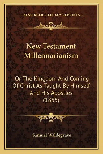 New Testament Millennarianism: Or the Kingdom and Coming of Christ as Taught by Himself and His Apostles (1855) - Paperback
