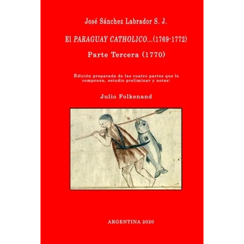 José Sánchez Labrador S. J. El Paraguay Catholico...(1769-1772): Edición preparada de los cuatro libros que lo componen, estudio preliminar y notas: J - Paperback